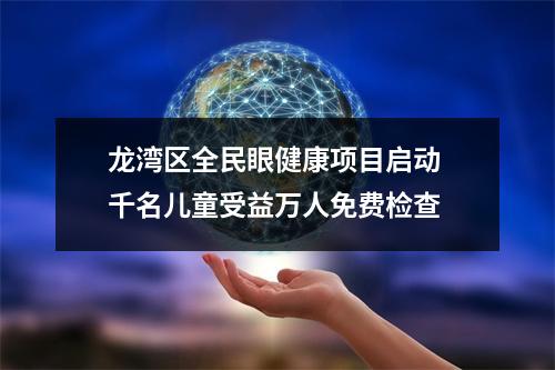 龙湾区全民眼健康项目启动 千名儿童受益万人免费检查