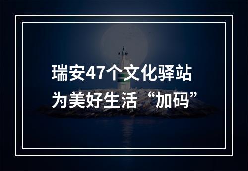瑞安47个文化驿站为美好生活“加码”