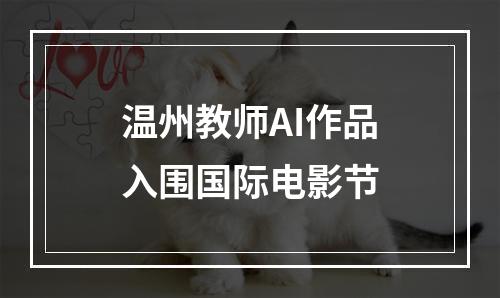 温州教师AI作品入围国际电影节