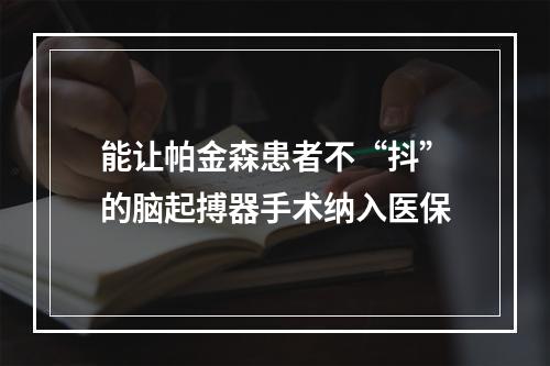 能让帕金森患者不“抖”的脑起搏器手术纳入医保