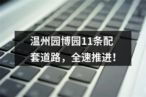 温州园博园11条配套道路，全速推进！