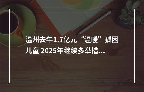 温州去年1.7亿元“温暖”孤困儿童 2025年继续多举措关爱儿童