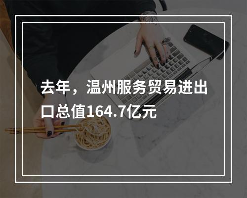 去年，温州服务贸易进出口总值164.7亿元