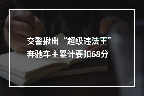 交警揪出“超级违法王” 奔驰车主累计要扣68分