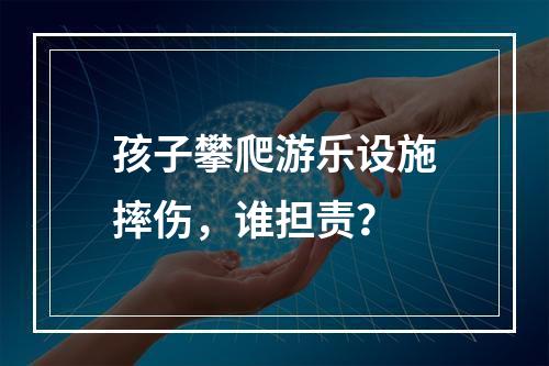 孩子攀爬游乐设施摔伤，谁担责？