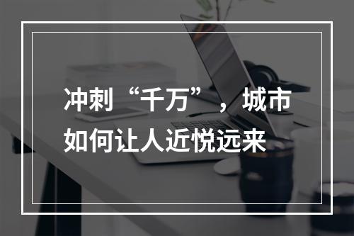 冲刺“千万”，城市如何让人近悦远来