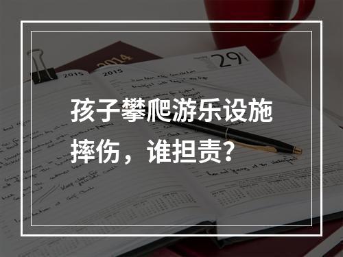 孩子攀爬游乐设施摔伤，谁担责？