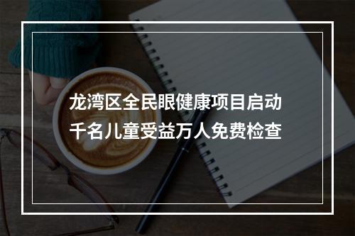 龙湾区全民眼健康项目启动 千名儿童受益万人免费检查