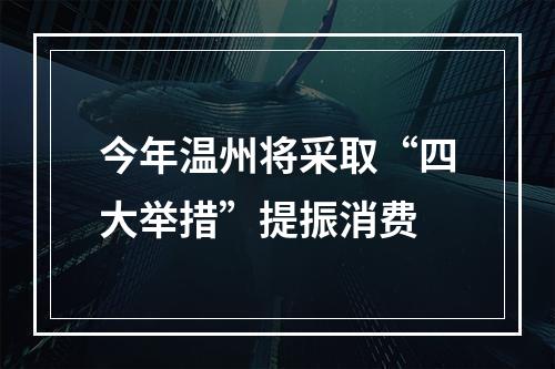 今年温州将采取“四大举措”提振消费