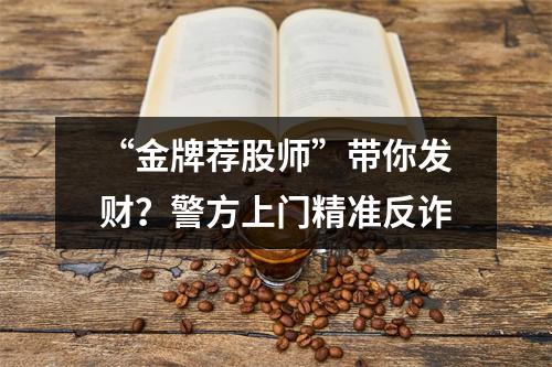 “金牌荐股师”带你发财？警方上门精准反诈