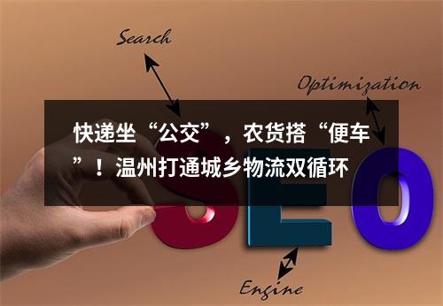 快递坐“公交”，农货搭“便车”！温州打通城乡物流双循环