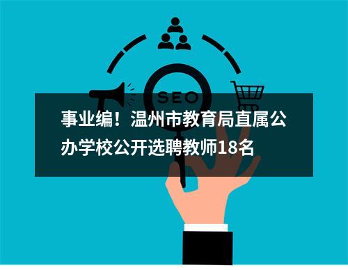 事业编！温州市教育局直属公办学校公开选聘教师18名