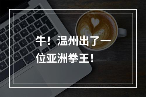 牛！温州出了一位亚洲拳王！