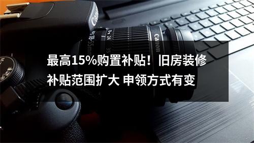 最高15%购置补贴！旧房装修补贴范围扩大 申领方式有变