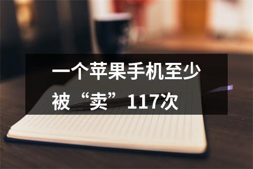 一个苹果手机至少被“卖”117次