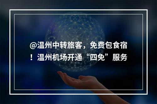 @温州中转旅客，免费包食宿！温州机场开通“四免”服务