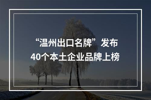 “温州出口名牌”发布 40个本土企业品牌上榜