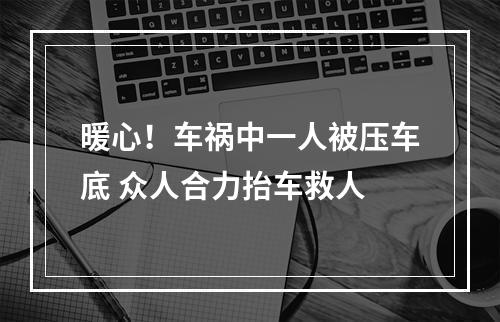 暖心！车祸中一人被压车底 众人合力抬车救人