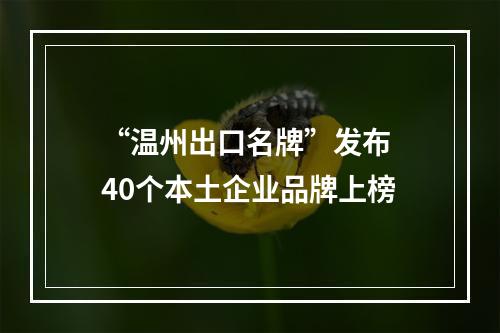 “温州出口名牌”发布 40个本土企业品牌上榜