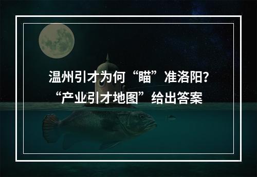 温州引才为何“瞄”准洛阳？“产业引才地图”给出答案