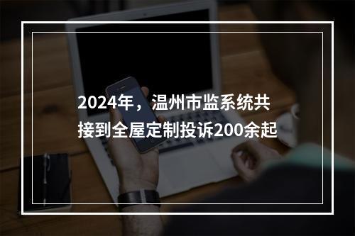 2024年，温州市监系统共接到全屋定制投诉200余起
