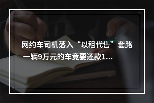 网约车司机落入“以租代售”套路 一辆9万元的车竟要还款17万元