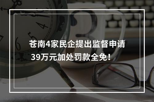 苍南4家民企提出监督申请 39万元加处罚款全免！