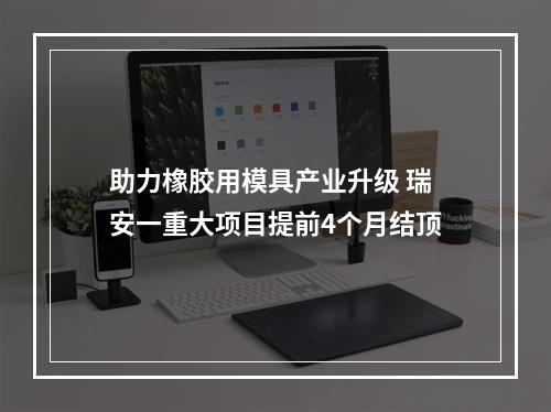 助力橡胶用模具产业升级 瑞安一重大项目提前4个月结顶