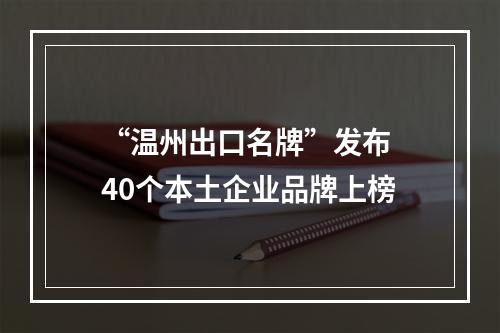 “温州出口名牌”发布 40个本土企业品牌上榜