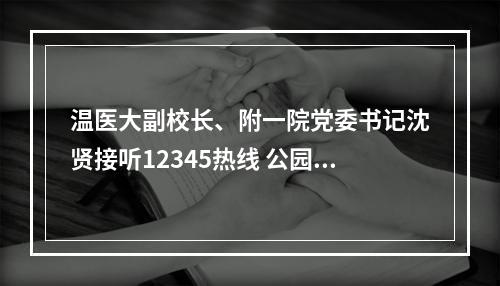 温医大副校长、附一院党委书记沈贤接听12345热线 公园路院区门诊8月底回迁