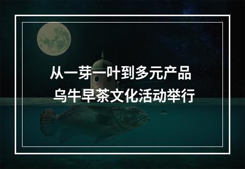 从一芽一叶到多元产品  乌牛早茶文化活动举行
