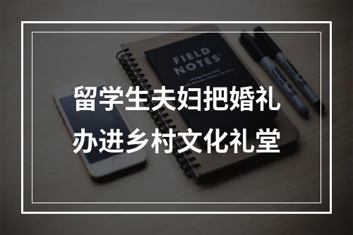 留学生夫妇把婚礼办进乡村文化礼堂