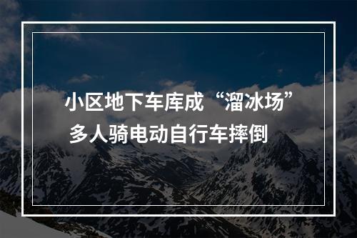 小区地下车库成“溜冰场” 多人骑电动自行车摔倒