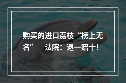购买的进口荔枝“榜上无名”　法院：退一赔十！