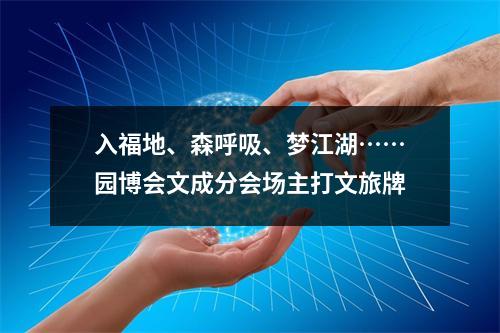 入福地、森呼吸、梦江湖……园博会文成分会场主打文旅牌