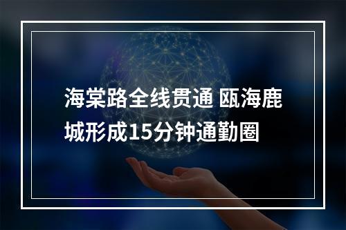 海棠路全线贯通 瓯海鹿城形成15分钟通勤圈