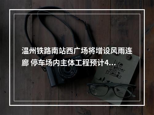 温州铁路南站西广场将增设风雨连廊 停车场内主体工程预计4月初竣工