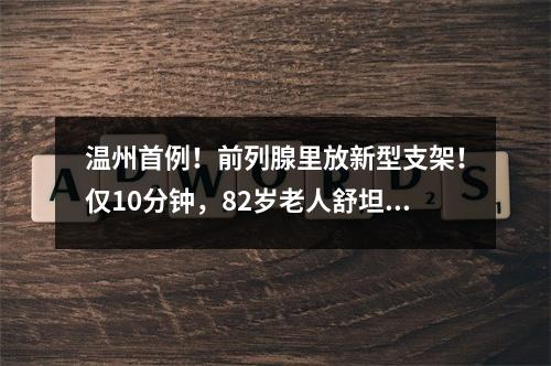 温州首例！前列腺里放新型支架！仅10分钟，82岁老人舒坦了！