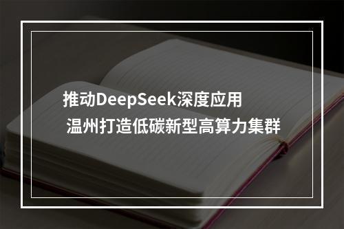 推动DeepSeek深度应用 温州打造低碳新型高算力集群