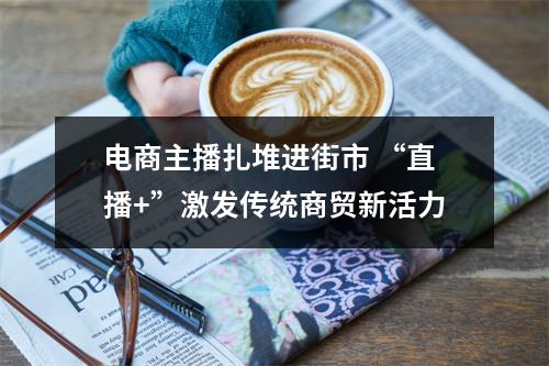 电商主播扎堆进街市 “直播+”激发传统商贸新活力