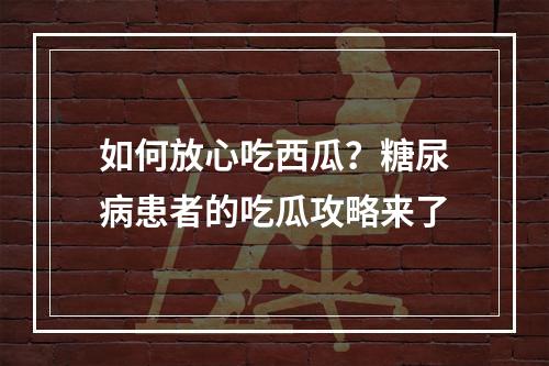 如何放心吃西瓜？糖尿病患者的吃瓜攻略来了