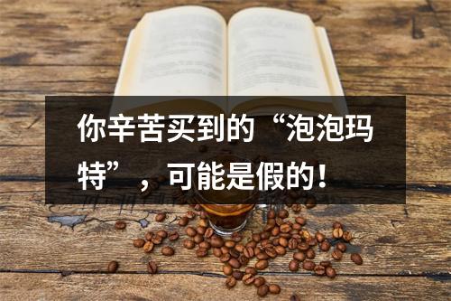 你辛苦买到的“泡泡玛特”，可能是假的！