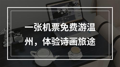 一张机票免费游温州，体验诗画旅途