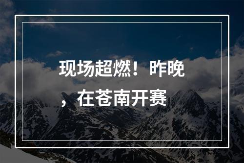 现场超燃！昨晚，在苍南开赛