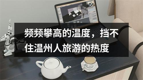 频频攀高的温度，挡不住温州人旅游的热度
