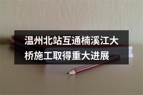 温州北站互通楠溪江大桥施工取得重大进展