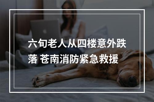 六旬老人从四楼意外跌落 苍南消防紧急救援