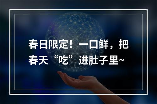 春日限定！一口鲜，把春天“吃”进肚子里~