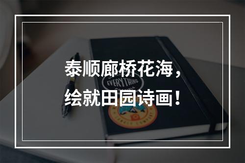 泰顺廊桥花海，绘就田园诗画！