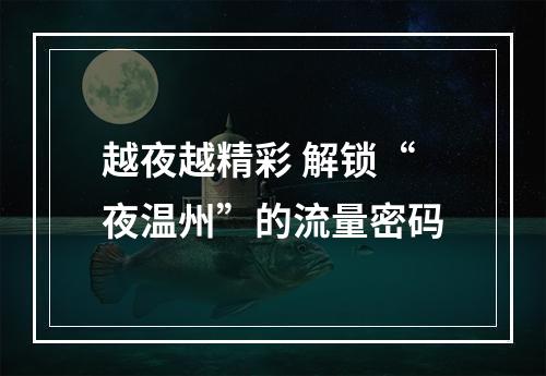 越夜越精彩 解锁“夜温州”的流量密码
